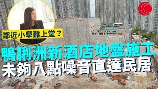 一線搜查｜鴨脷洲新酒店地盤施工 未夠八點噪音直達民居 鄰近小學難上堂？ 工程隔音輔助不足 區議員建議加強巡查｜778集｜有線新聞 余琦琪｜ #一線搜查｜HOYTV 77台 #hoytv77台