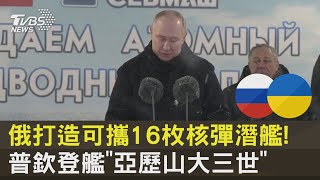 俄打造可攜16枚核彈潛艦! 普欽登艦「亞歷山大三世」｜十點不一樣20231212@tvbsnews24live