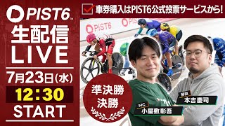 【7/23】新競輪「PIST6」解説＆予想ライブ！（最終日・準決勝＆決勝）/車券購入はPIST6公式投票サービスから！