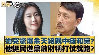 她突驚爆余天組親中擁和黨？他挺民進黨斂財稱打仗就跑？ 新聞大白話@tvbstalk