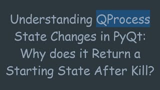 Understanding QProcess State Changes in PyQt: Why does it Return a Starting State After Kill?