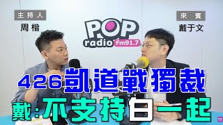 2025-04-24《POP大國民》周楷專訪戴于文 談「『111釘孤枝』與『426戰獨裁』！藍能成功複製白集結人氣？/ 凱道426藍白合！戴：個人不支持黨內一起上凱道！」