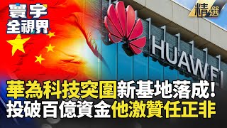 【精選】華為全面科技突圍！百億資金新研發基地落成 孫大千 : 任正非已成民族英雄 #寰宇全視界  @globalnewstw