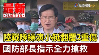 陸戰隊操演小艇翻覆3重傷  國防部長嚴德發指示全力搶救【最新快訊】