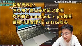 极客湾云飞：怎么样才是完美的笔记本呢 华为做的matebook x pro模具+荣耀电源管理+lunarlake核心