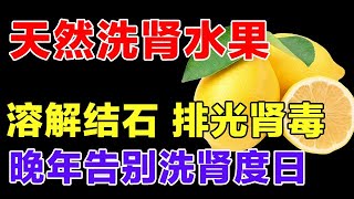 天然洗肾水果，保护你的肾脏健康，每天吃一点，排光40年肾毒，融化肾结石，晚年告别洗肾度日【精编版】