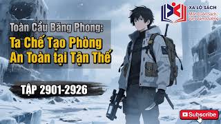 [Full Audio] Toàn Cầu Băng Phong : Ta Chế Tạo Phòng An Toàn Tại Tận Thế Tập 2901-2926