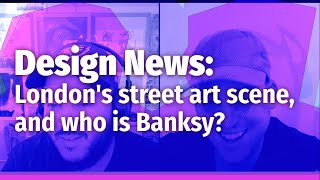 Design News: London's street art scene, and who is Banksy?