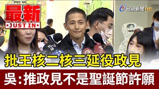 批王鴻薇核二核三延役政見 吳怡農：推政見不是聖誕節許願【最新快訊】