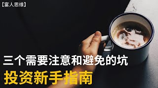 【富人思维】3个投资新手需要注意和避免的坑。