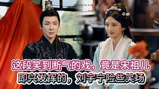 《折腰》：這段笑到斷氣的戲，竟是宋祖兒即興發揮的，劉宇寧險些笑場。