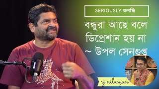 SERIOUSLY BOLCHI | EP 22 | UPAL SENGUPTA | INTERVIEW | PART 02 | RJ NILANJAN |