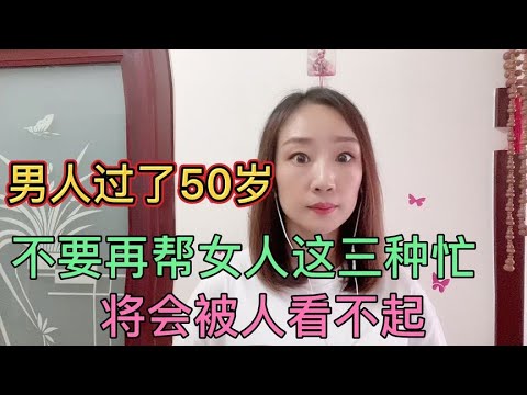 50岁以后的男人，不要帮女人这三种忙，对自己不好，快来了解收藏