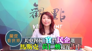 '23.06.01【觀點│蘭萱看世界】美中對抗「官」鬥民企進 |「馬斯克」「黃仁勳」接力訪中