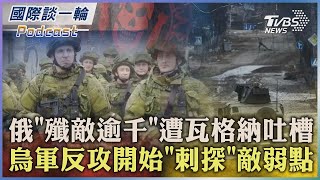 俄羅斯「殲敵逾千」遭瓦格納吐槽 烏軍反攻開始「刺探」敵弱點2023.06.07【國際談一輪】