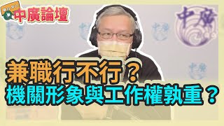 2.25.22【中廣論壇】范立達：兼職行不行？機關形象與工作權孰重？