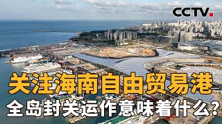 关注海南自由贸易港！海南全岛封关运作意味着什么？会给我们带来哪些影响？| CCTV「新闻1+1」20230403