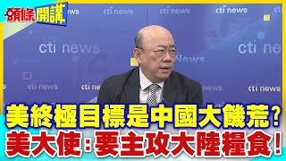 北京冷眼看傻X?美終極目標是中國大饑荒? | 美大使:要主攻大陸糧食!【頭條開講】精華版 @中天電視CtiTv