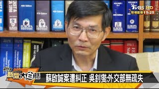 蘇啟誠遭糾正 吳釗燮：外交部無疏失 新聞大白話 20190523