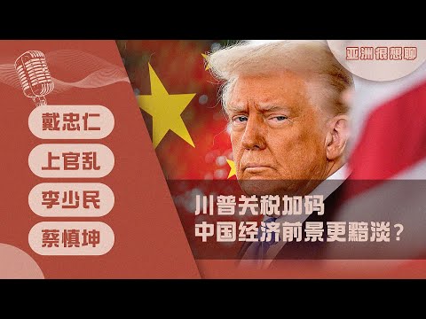 特朗普关税加码 中国经济前景更黯淡？(戴忠仁/上官乱/李少民/蔡慎坤）| 亚洲很想聊