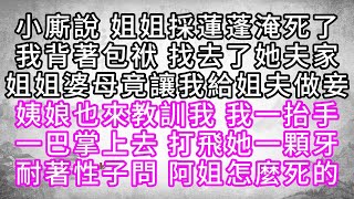 小廝說，姐姐採蓮蓬淹死了，我背著包袱，找去了她夫家，姐姐婆母竟讓我給姐夫做妾，姨娘也來教訓我，我一抬手，一巴掌上去，打飛她一顆牙，耐著性子問，阿姐怎麼死的【幸福人生】#為人處世#生活經驗#情感故事
