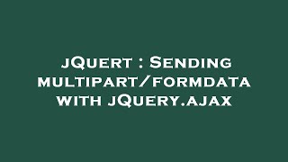 jQuert : Sending multipart/formdata with jQuery.ajax