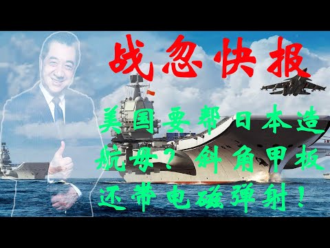 战忽快报004:美国要帮日本造航母?斜角甲板还带电磁弹射!美国为什么要怂恿日本发展?