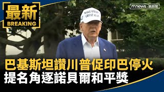 巴基斯坦讚川普促印巴停火　提名角逐諾貝爾和平獎｜#鏡新聞