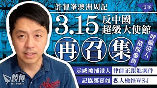 【許智峯澳洲周記】3.15反中國超級大使館再召集  呼籲港人積極參與｜示威被捕港人 律師正跟進案件｜記協鄭嘉如私人檢控WSJ