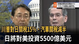 川普對日關稅15%、汽車關稅減半 日將對美投資5500億美元－民視新聞