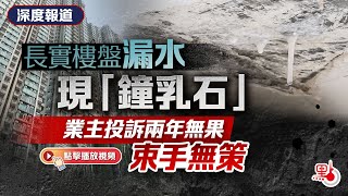 深度報道｜長實樓盤漏水嚴重現「鐘乳石」　業主投訴兩年無果束手無策