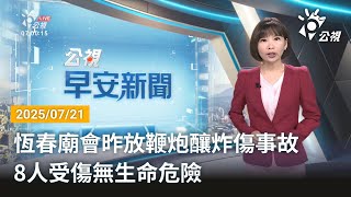 20250721  公視早安新聞 完整版｜恆春廟會昨放鞭炮釀炸傷事故 8人受傷無生命危險