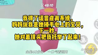 我得了谎言成真系统，妈妈说我是她捧手心上的宝贝，下一秒，她对着镜头把我托举了起来！