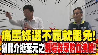 痛罵綠選不贏就罷免! 謝龍介挺葉元之現場群眾熱血沸騰!