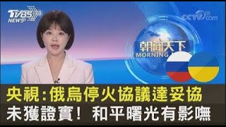 央視:俄烏停火協議達妥協 未獲證實! 和平曙光有影嘸｜TVBS新聞