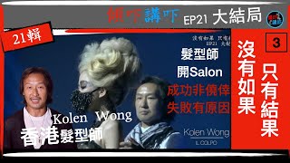 [傾吓講吓] 沒有如果只有結果 [Kolen Wong香港髮型師] EP21大結局. 髮型師訪問