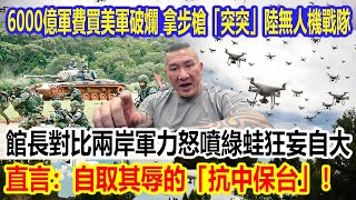 6000億軍費買美軍破爛，台軍拿步槍「突突」大陸無人機戰隊？館長對比兩岸軍力怒噴綠蛙狂妄自大，直言：自取其辱的「抗中保台」！