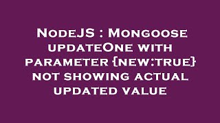 NodeJS : Mongoose updateOne with parameter {new:true} not showing actual updated value