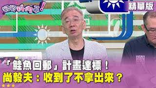 精華片段》「鮭魚回郵」計畫達標！#尚毅夫：收到了不拿出來？【#狠狠抖內幕】2025.05.20