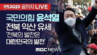 ‘전북의 발전은 대한민국의 발전’ 국민의힘 윤석열 대선후보, 익산 유세  - [끝까지 LIVE] MBC 중계방송 2022년 02월 22일
