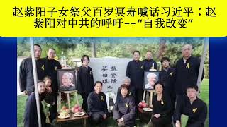 赵家兄妹祭先父赵紫阳百岁冥寿文：唯有他以最後的行為，向中國共產黨人發出的呼籲，仍在迴響“我們希望改變中國，希望改變世界，為什麼我們不能改變一下自己呢？”