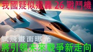 我國疑似殲轟26戰鬥機試飛畫面曝光將引領未來戰爭新走向