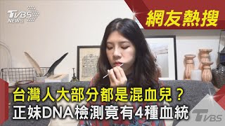 台灣人大部分都是混血兒? 正妹DNA檢測竟有4種血統｜TVBS新聞 ｜網友熱搜