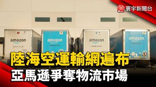 陸海空運輸網遍布 亞馬遜爭奪物流市場@globalnewstw