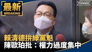 賴清德拚綠黨魁　陳歐珀批：權力過度集中｜#鏡新聞