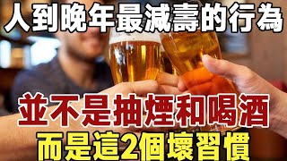 人到晚年最減壽的行為，並不是抽煙和喝酒，而是這2個壞習慣，希望你一個都沒有！|長壽|養老|佛禪