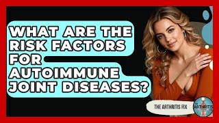 What Are the Risk Factors for Autoimmune Joint Diseases? - The Arthritis Fix