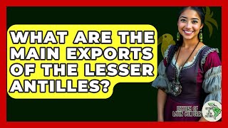 What Are The Main Exports Of The Lesser Antilles? - History Of Latin Cultures
