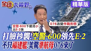 打臉抄襲!空警-600領先E-2｜不只福建艦!美驚準航母076來了【全球大視野】精華版@全球大視野Global_Vision