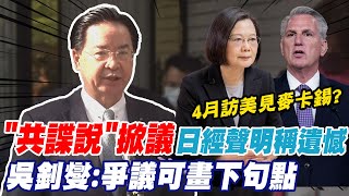 日經"共諜說"掀議 發聲明稱遺憾強調受訪者個人立場 吳釗燮:爭議可畫下句點｜蔡英文4月訪美見麥卡錫? 吳釗燮回應跳針 @中天新聞CtiNews